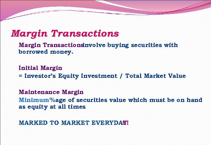 Margin Transactions involve buying securities with borrowed money. Initial Margin = Investor’s Equity Investment