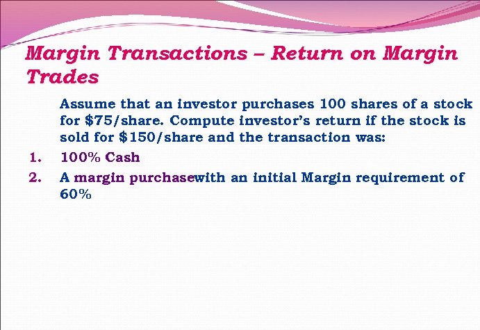 Margin Transactions – Return on Margin Trades 1. 2. Assume that an investor purchases