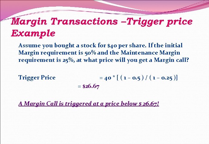 Margin Transactions –Trigger price Example Assume you bought a stock for $40 per share.