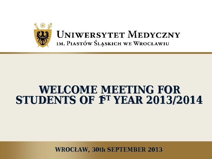 WELCOME MEETING FOR ST STUDENTS OF 1 YEAR 2013/2014 WROCŁAW, 30 th SEPTEMBER 2013