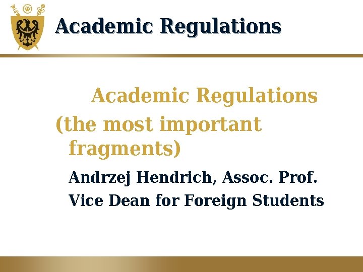 Academic Regulations (the most important fragments) Andrzej Hendrich, Assoc. Prof. Vice Dean for Foreign