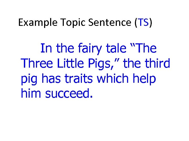 Example Topic Sentence (TS) In the fairy tale “The Three Little Pigs, ” the