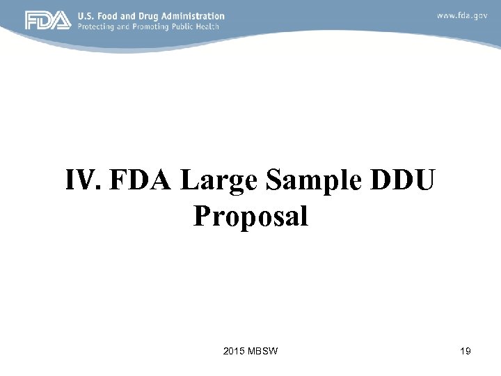 IV. FDA Large Sample DDU Proposal 2015 MBSW 19 