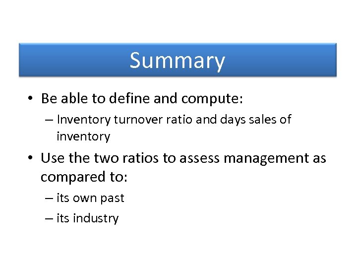 Summary • Be able to define and compute: – Inventory turnover ratio and days