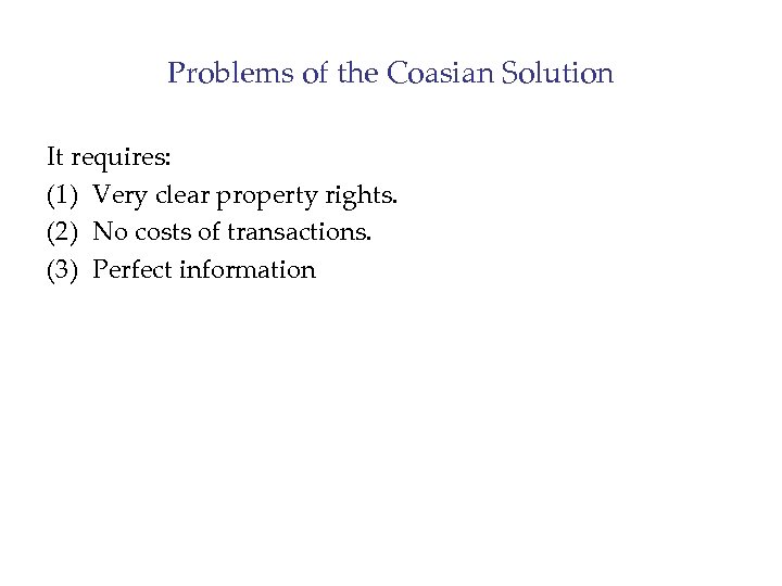 Problems of the Coasian Solution It requires: (1) Very clear property rights. (2) No