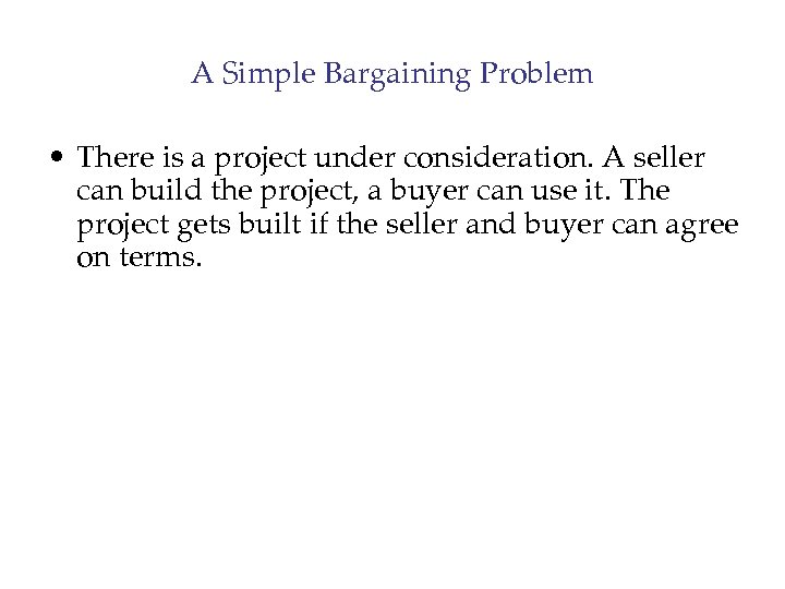 A Simple Bargaining Problem • There is a project under consideration. A seller can