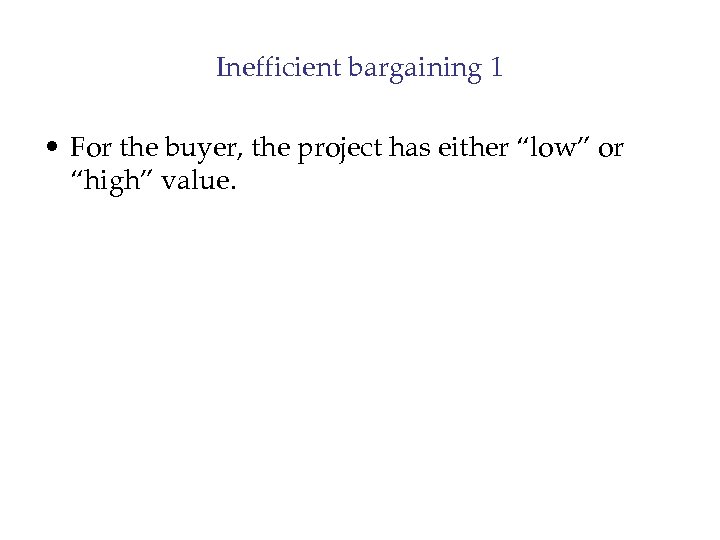 Inefficient bargaining 1 • For the buyer, the project has either “low” or “high”