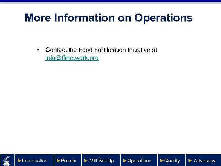 More Information on Operations • Contact the Food Fortification Initiative at info@ffinetwork. org ►Introduction