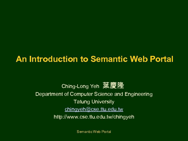 An Introduction to Semantic Web Portal Ching-Long Yeh 葉慶隆 Department of Computer Science and