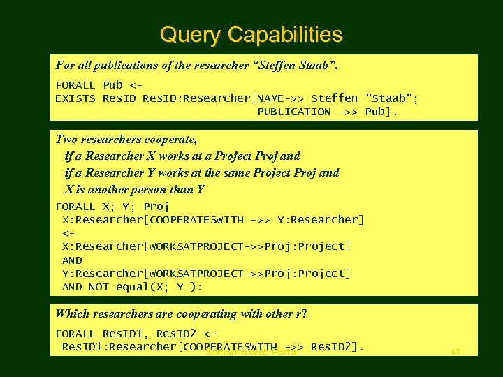 Query Capabilities For all publications of the researcher “Steffen Staab”. FORALL Pub <EXISTS Res.