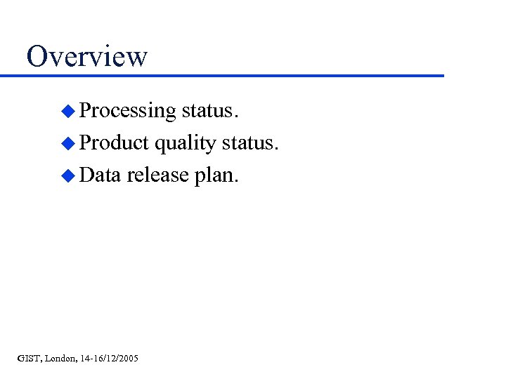 Overview u Processing status. u Product quality status. u Data release plan. GIST, London,