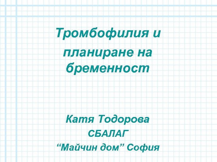 Тромбофилия и планиране на бременност Катя Тодорова СБАЛАГ “Майчин дом” София 