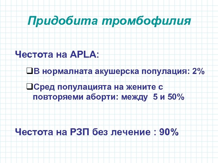 Придобита тромбофилия Честота на АPLА: q. В нормалната акушерска популация: 2% q. Сред популацията