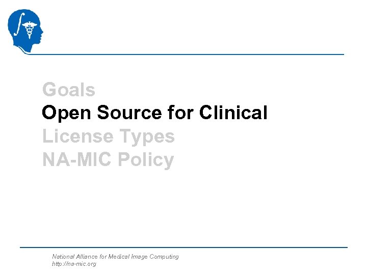 Goals Open Source for Clinical License Types NA-MIC Policy National Alliance for Medical Image