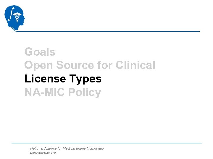 Goals Open Source for Clinical License Types NA-MIC Policy National Alliance for Medical Image