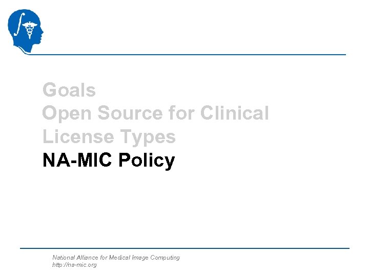 Goals Open Source for Clinical License Types NA-MIC Policy National Alliance for Medical Image