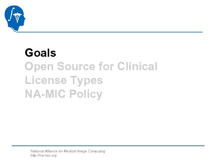 Goals Open Source for Clinical License Types NA-MIC Policy National Alliance for Medical Image