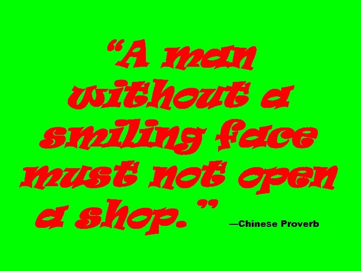 “A man without a smiling face must not open a shop. ” —Chinese Proverb