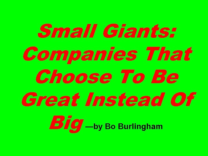 Small Giants: Companies That Choose To Be Great Instead Of Big —by Bo Burlingham