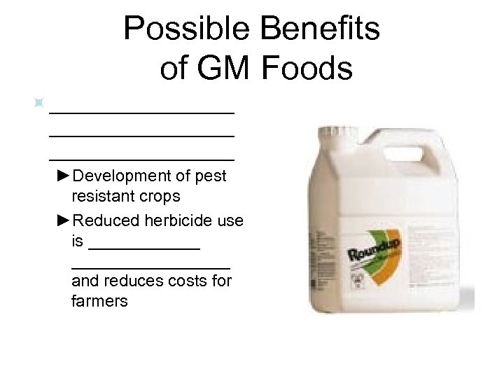 Possible Benefits of GM Foods ÷ _________________ ►Development of pest resistant crops ►Reduced herbicide