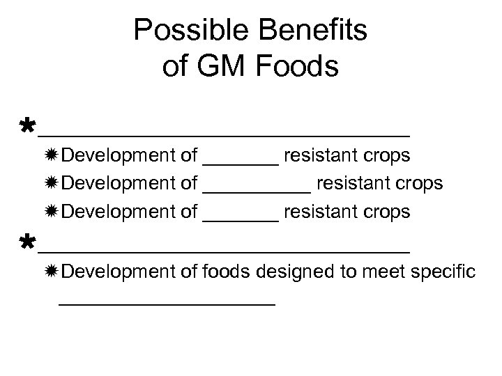 Possible Benefits of GM Foods Ù_______________ ðDevelopment of _______ resistant crops Ù_______________ ðDevelopment of