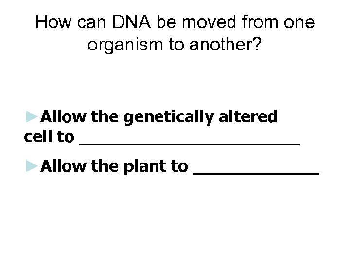 How can DNA be moved from one organism to another? ►Allow the genetically altered