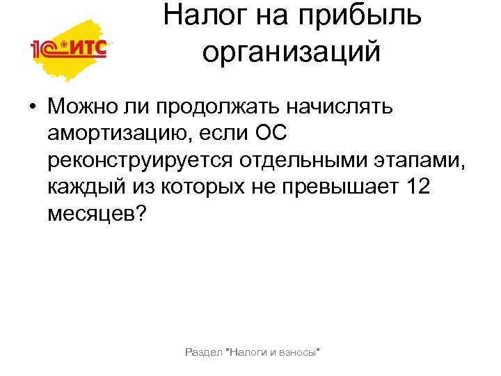 Налог на прибыль организаций • Можно ли продолжать начислять амортизацию, если ОС реконструируется отдельными