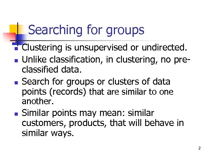 Searching for groups n n n Clustering is unsupervised or undirected. Unlike classification, in