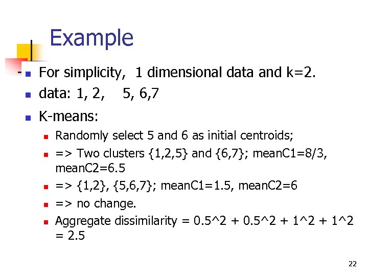 Example n For simplicity, 1 dimensional data and k=2. data: 1, 2, 5, 6,