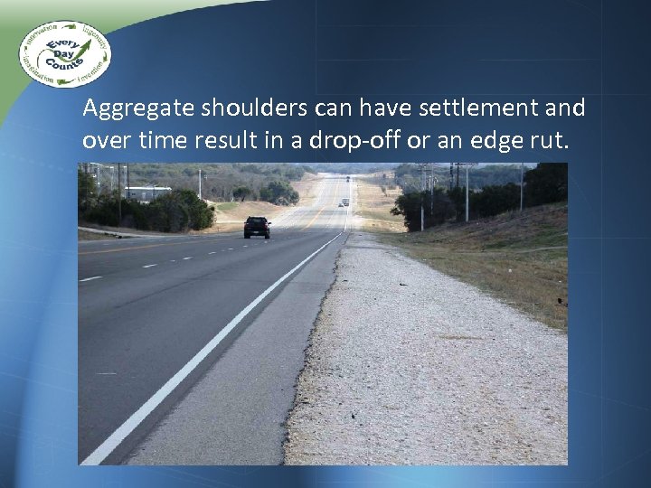 Aggregate shoulders can have settlement and over time result in a drop-off or an