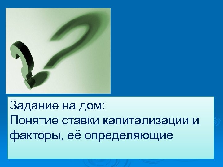Задание на дом: Понятие ставки капитализации и факторы, её определяющие 
