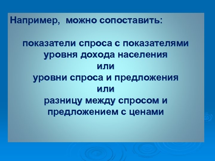 Например, можно сопоставить: показатели спроса с показателями уровня дохода населения или уровни спроса и