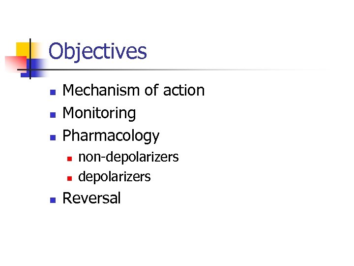 Objectives n n n Mechanism of action Monitoring Pharmacology n non-depolarizers Reversal 