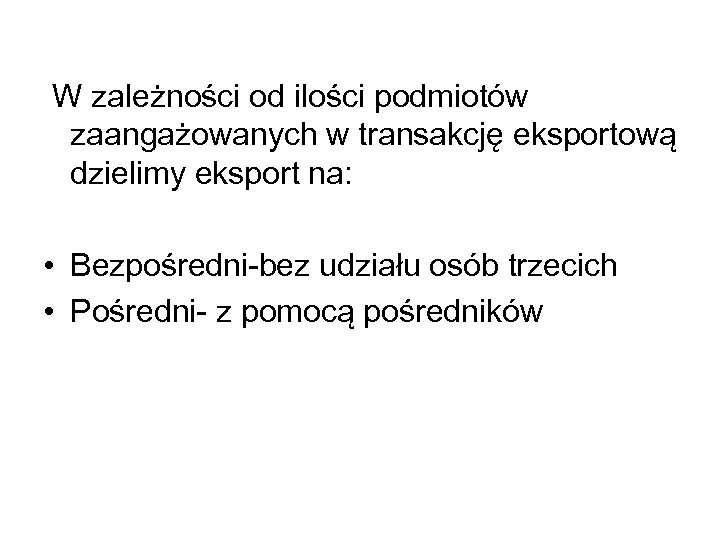 W zależności od ilości podmiotów zaangażowanych w transakcję eksportową dzielimy eksport na: • Bezpośredni-bez