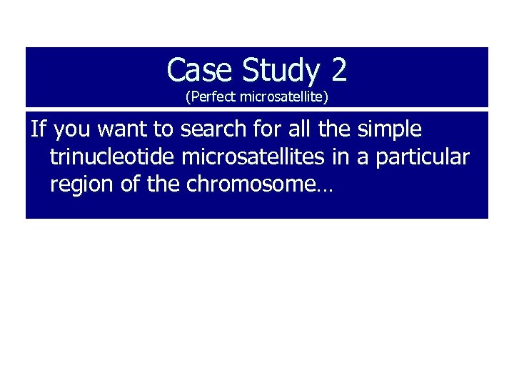 Case Study 2 (Perfect microsatellite) If you want to search for all the simple