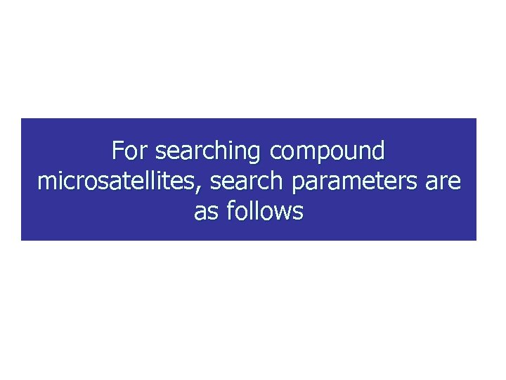 For searching compound microsatellites, search parameters are as follows 