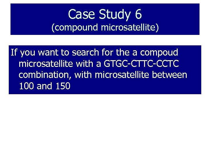 Case Study 6 (compound microsatellite) If you want to search for the a compoud