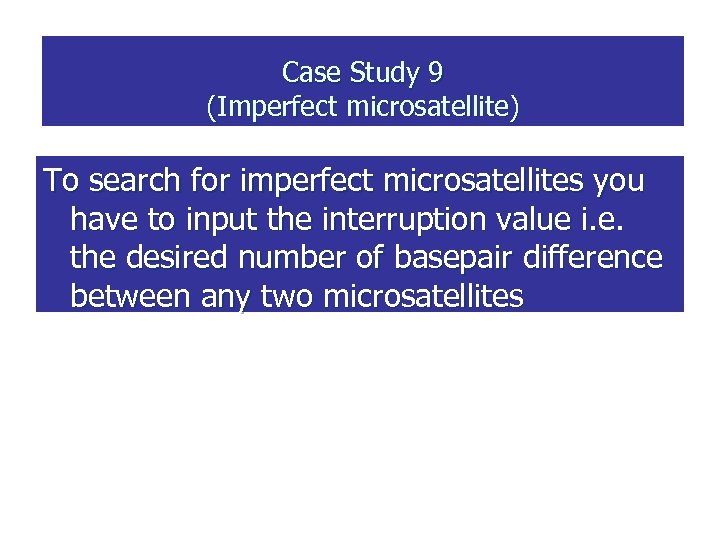 Case Study 9 (Imperfect microsatellite) To search for imperfect microsatellites you have to input