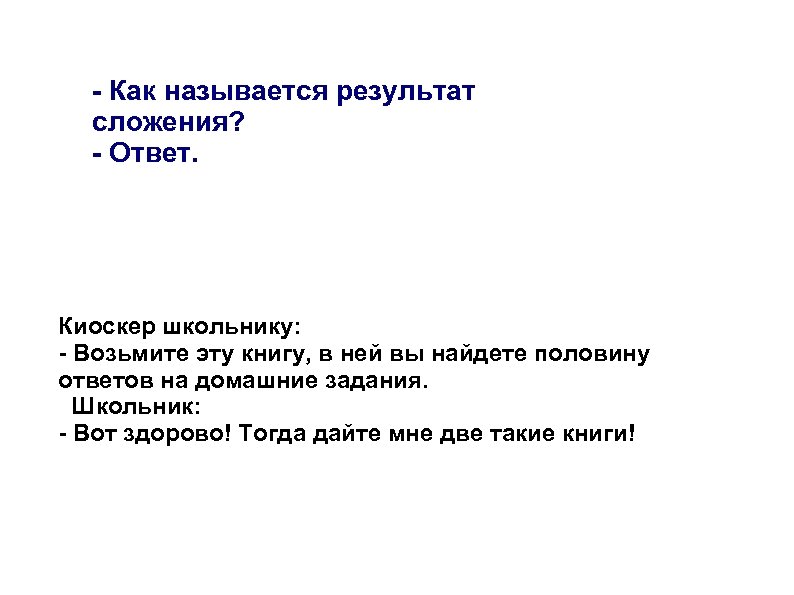 - Как называется результат сложения? - Ответ. Киоскер школьнику: - Возьмите эту книгу, в
