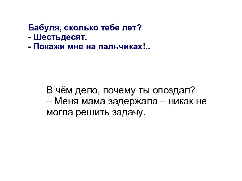 Бабуля, сколько тебе лет? - Шестьдесят. - Покажи мне на пальчиках!. . В чём