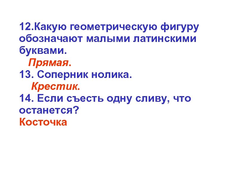 12. Какую геометрическую фигуру обозначают малыми латинскими буквами. Прямая. 13. Соперник нолика. Крестик. 14.