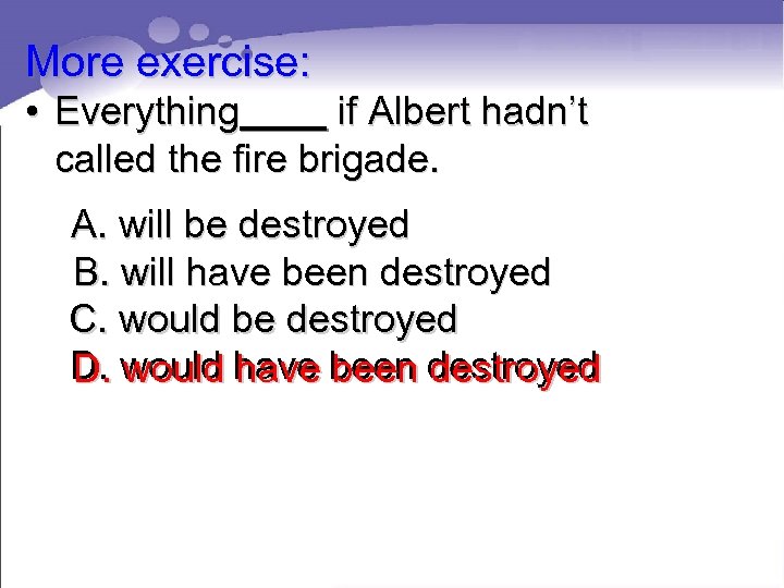 More exercise: • Everything if Albert hadn’t called the fire brigade. A. will be