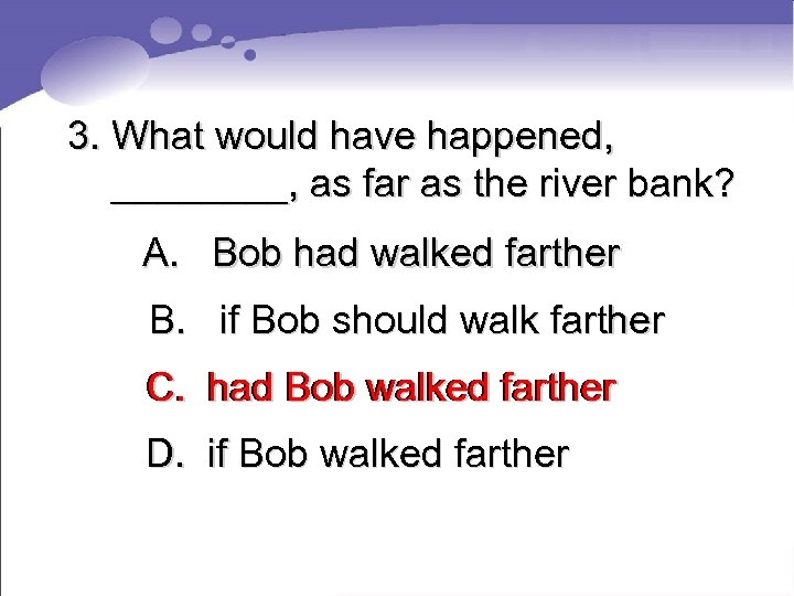 3. What would have happened, ____, as far as the river bank? A. Bob