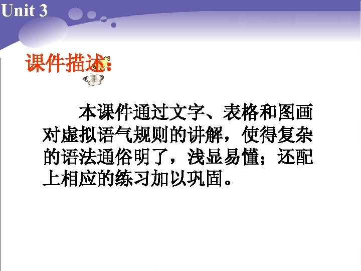 Unit 3 课件描述： 本课件通过文字、表格和图画 对虚拟语气规则的讲解，使得复杂 的语法通俗明了，浅显易懂；还配 上相应的练习加以巩固。 