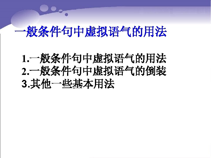 一般条件句中虚拟语气的用法 1. 一般条件句中虚拟语气的用法 2. 一般条件句中虚拟语气的倒装 3. 其他一些基本用法 