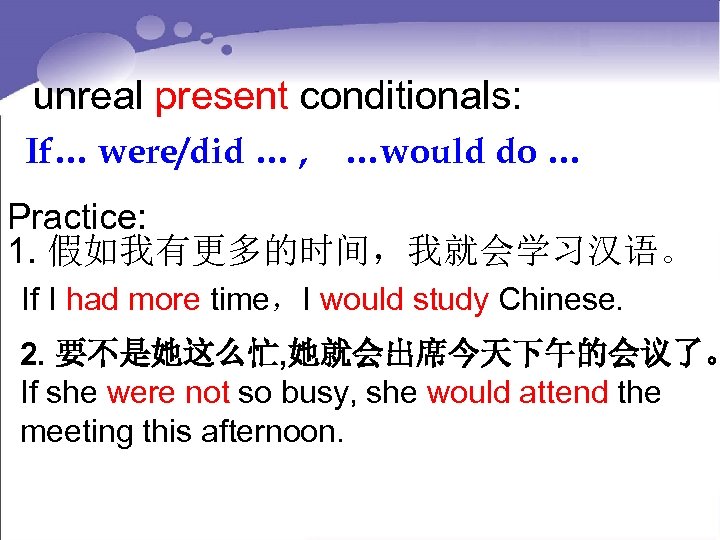 unreal present conditionals: If… were/did … , …would do … Practice: 1. 假如我有更多的时间，我就会学习汉语。 If