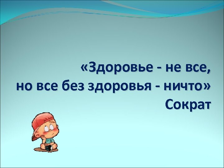  «Здоровье - не все, но все без здоровья - ничто» Сократ 