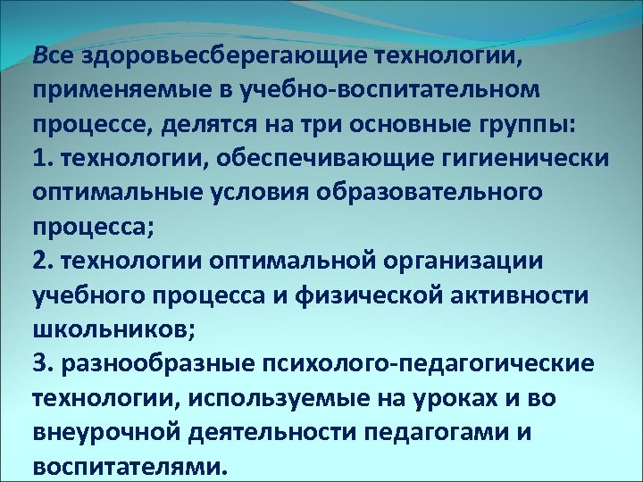 Все здоровьесберегающие технологии, применяемые в учебно-воспитательном процессе, делятся на три основные группы: 1. технологии,