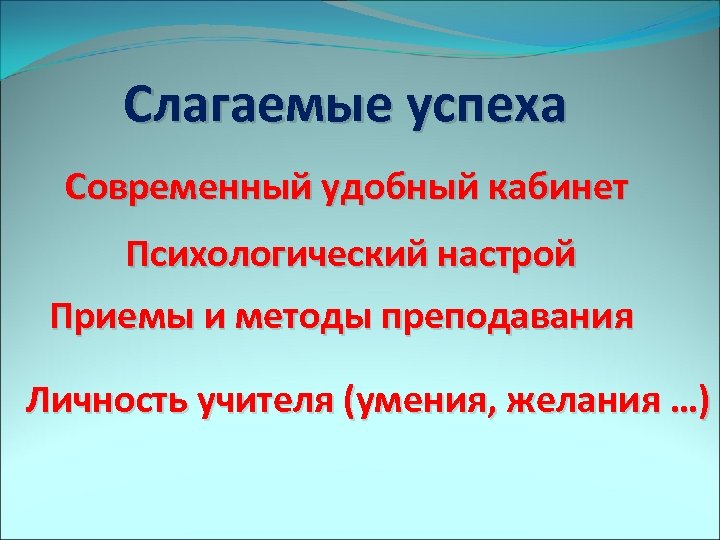 Слагаемые успеха Современный удобный кабинет Психологический настрой Приемы и методы преподавания Личность учителя (умения,