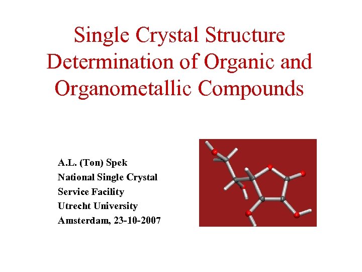 Single Crystal Structure Determination of Organic and Organometallic Compounds A. L. (Ton) Spek National